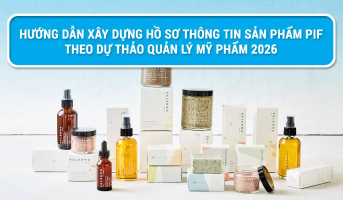 Hướng dẫn xây dựng Hồ sơ thông tin sản phẩm PIF theo Dự thảo Quản lý mỹ phẩm 2026