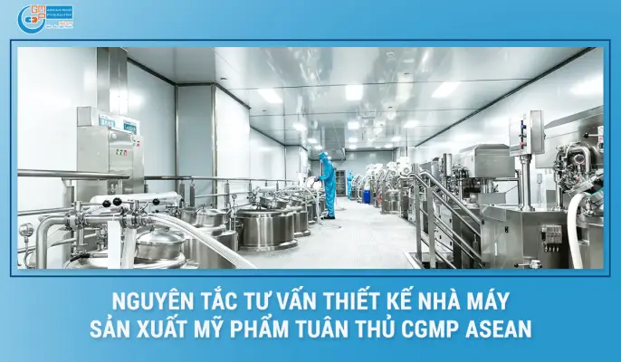Nguyên tắc tư vấn thiết kế nhà máy sản xuất mỹ phẩm tuân thủ CGMP ASEAN