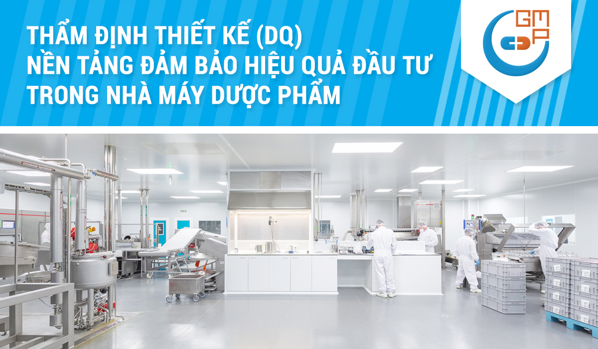 Thẩm định thiết kế (DQ): Nền tảng đảm bảo hiệu quả đầu tư trong nhà máy dược phẩm
