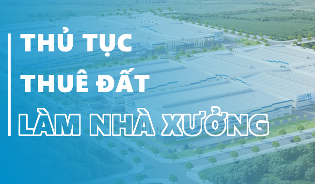 Thủ tục thuê đất làm nhà xưởng sản xuất theo quy định Nhà nước
